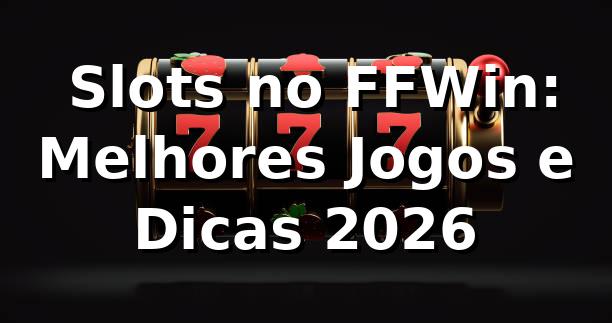 ⭐ Slots no FFWin: Melhores Jogos e Dicas 2026